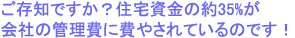 ご存知ですか？住宅資金の約35%が会社の管理費に費やされていたのです！