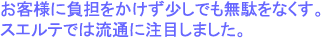 お客様に負担をかけない。少しでも無駄をなくす。スエルテでは流通に注目しました。