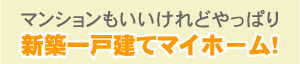 マンションもいいけれどやっぱり夢の新築一戸建てマイホーム